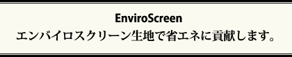 EnviroScreen　エンバイロスクリーン生地で省エネに貢献します。
