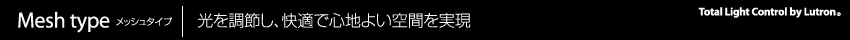 Mesh typeメッシュタイプ　 光を調節し、快適で心地よい空間を実現