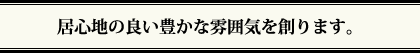 居心地の良い豊かな雰囲気を創ります。