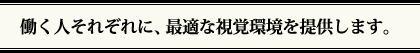 働く人それぞれに、最適な視覚環境を提供します。