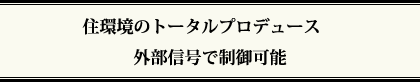 住環境のトータルプロデュース　外部信号で制御可能